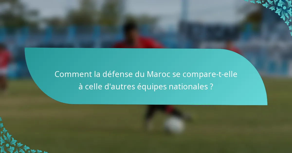 Comment la défense du Maroc se compare-t-elle à celle d'autres équipes nationales ?