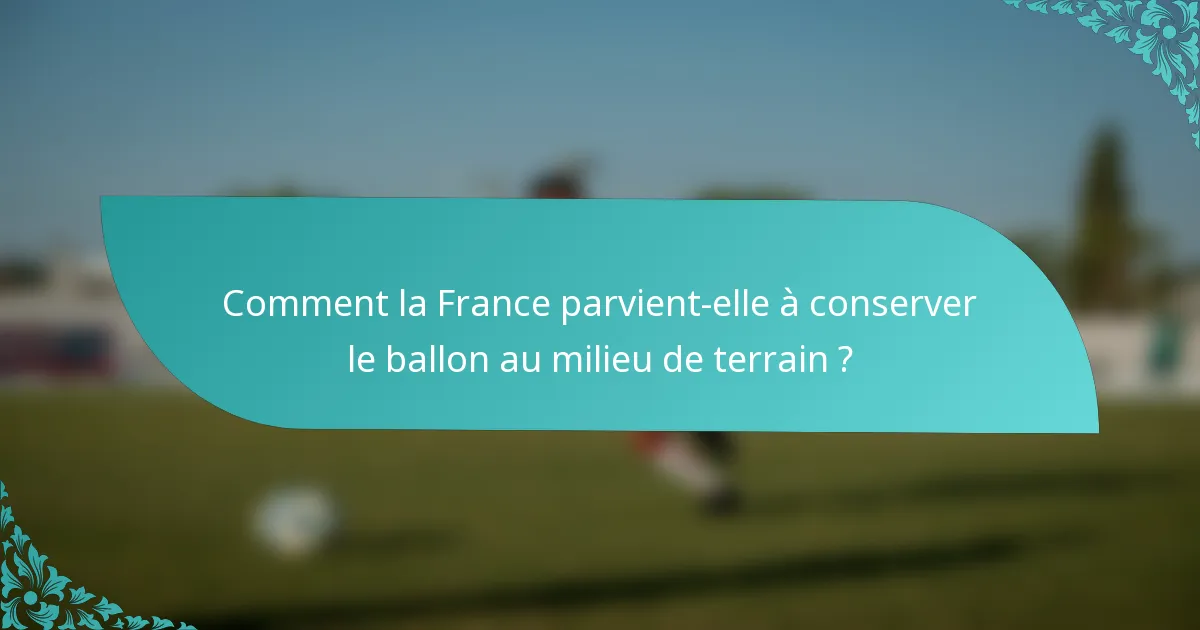 Comment la France parvient-elle à conserver le ballon au milieu de terrain ?