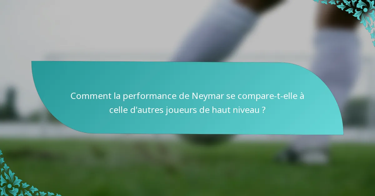 Comment la performance de Neymar se compare-t-elle à celle d'autres joueurs de haut niveau ?