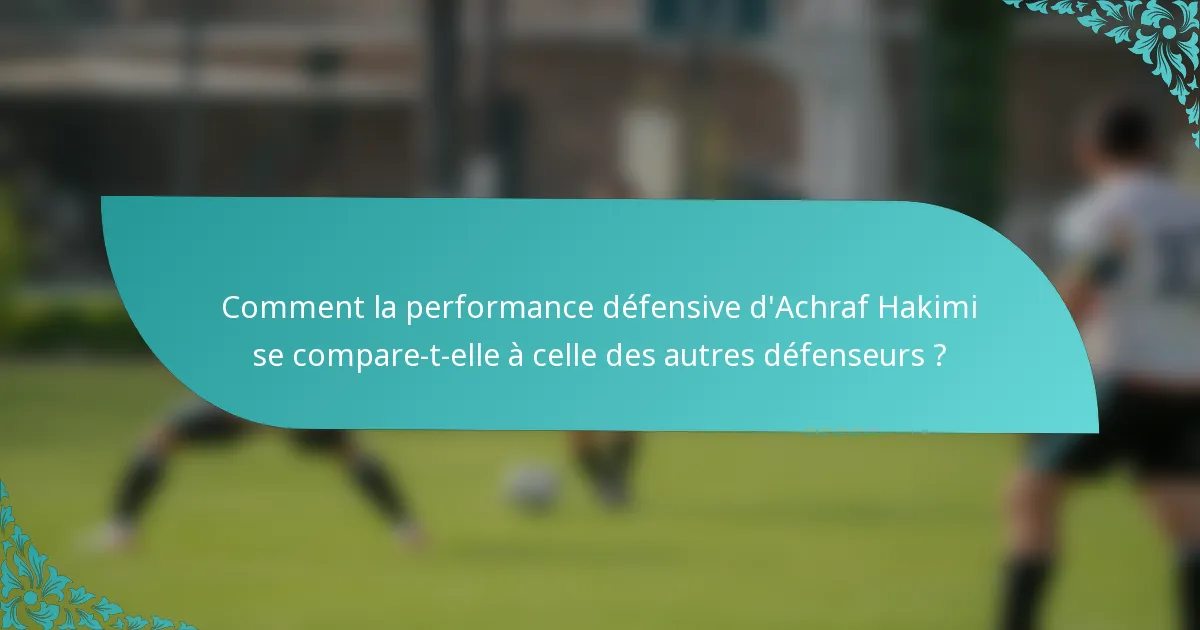 Comment la performance défensive d'Achraf Hakimi se compare-t-elle à celle des autres défenseurs ?