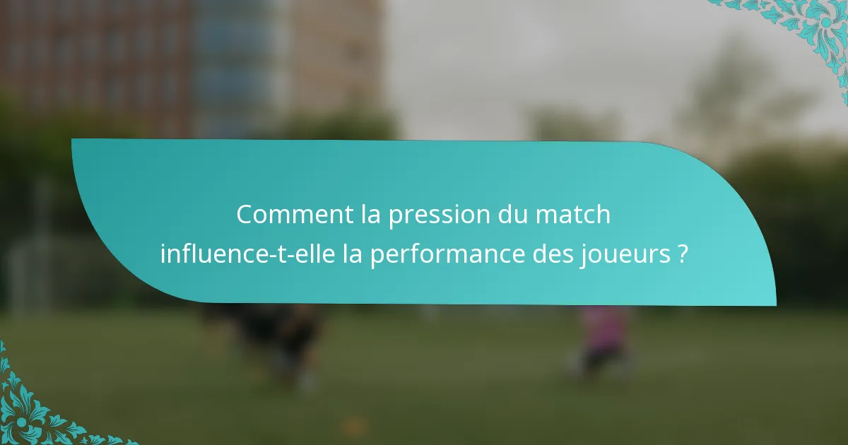 Comment la pression du match influence-t-elle la performance des joueurs ?