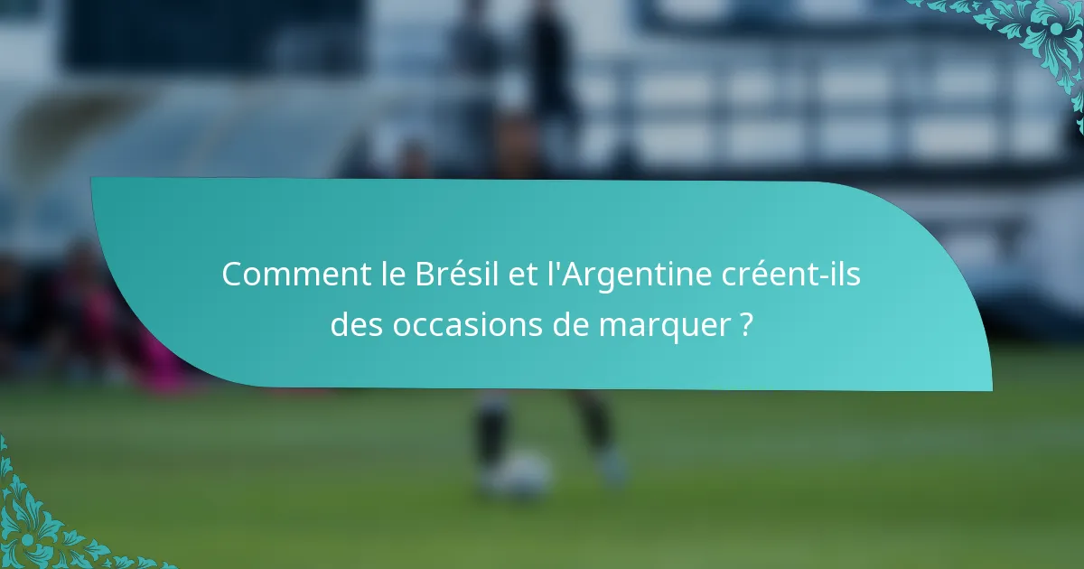 Comment le Brésil et l'Argentine créent-ils des occasions de marquer ?