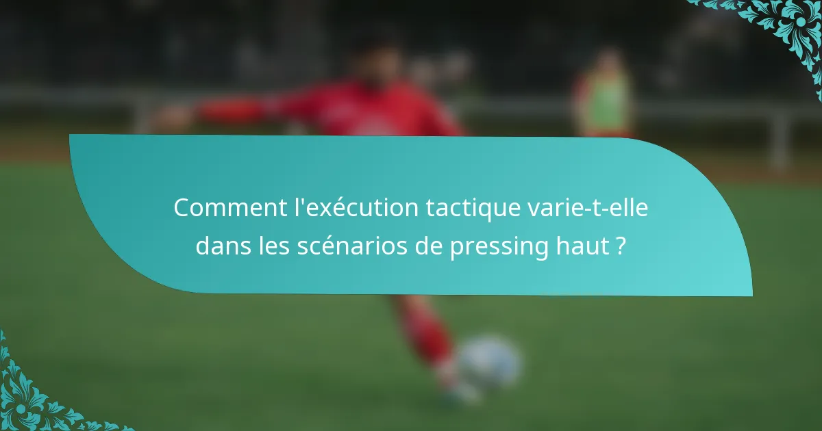 Comment l'exécution tactique varie-t-elle dans les scénarios de pressing haut ?