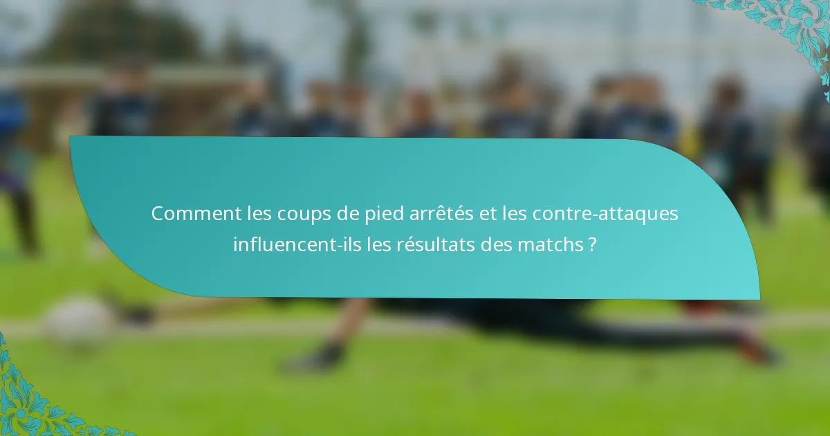 Comment les coups de pied arrêtés et les contre-attaques influencent-ils les résultats des matchs ?