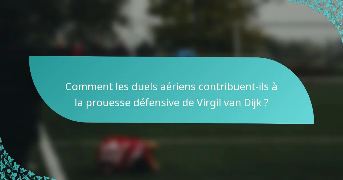 Comment les duels aériens contribuent-ils à la prouesse défensive de Virgil van Dijk ?