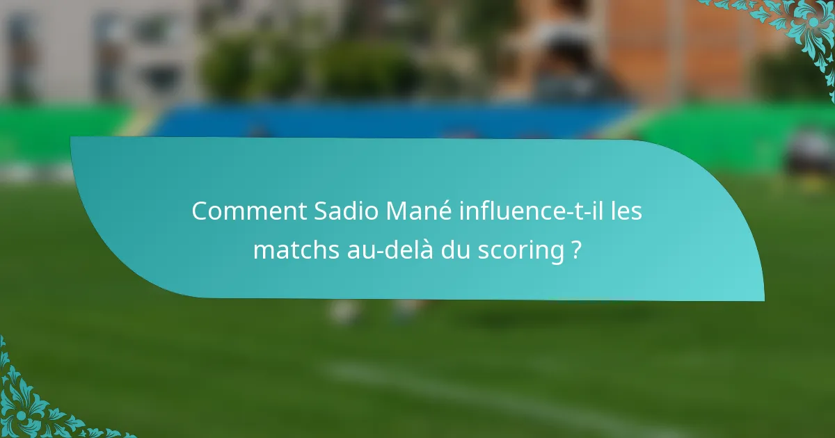 Comment Sadio Mané influence-t-il les matchs au-delà du scoring ?