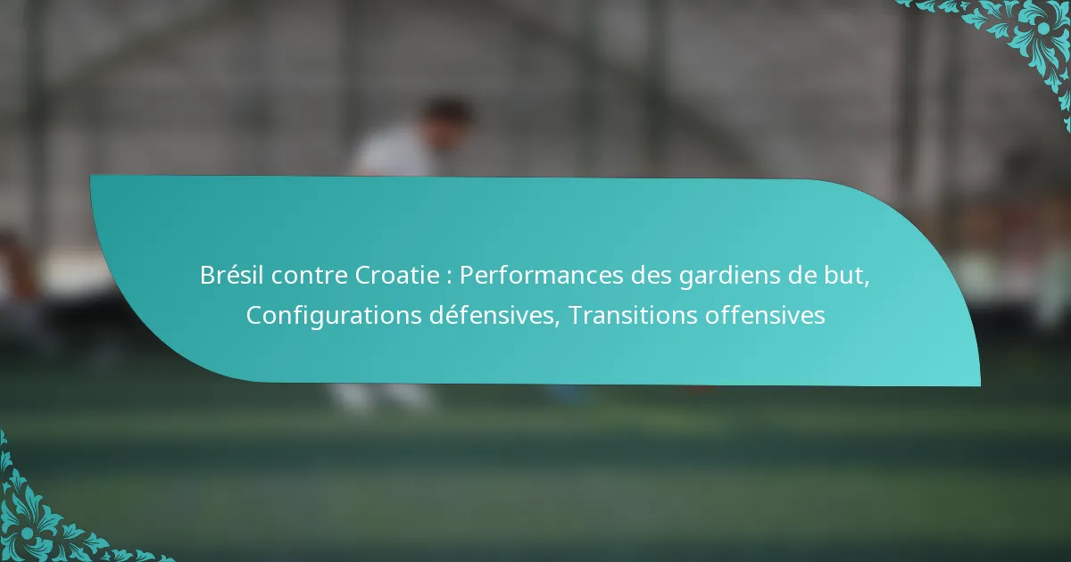 featured-image-bresil-contre-croatie-performances-des-gardiens-de-but-configurations-defensives-transitions-offensives