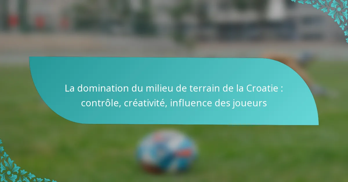 featured-image-la-domination-du-milieu-de-terrain-de-la-croatie-controle-creativite-influence-des-joueurs