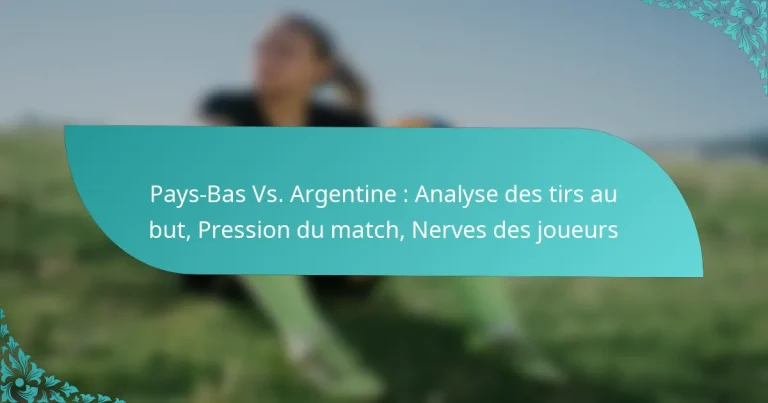 featured-image-pays-bas-vs.-argentine-analyse-des-tirs-au-but-pression-du-match-nerves-des-joueurs