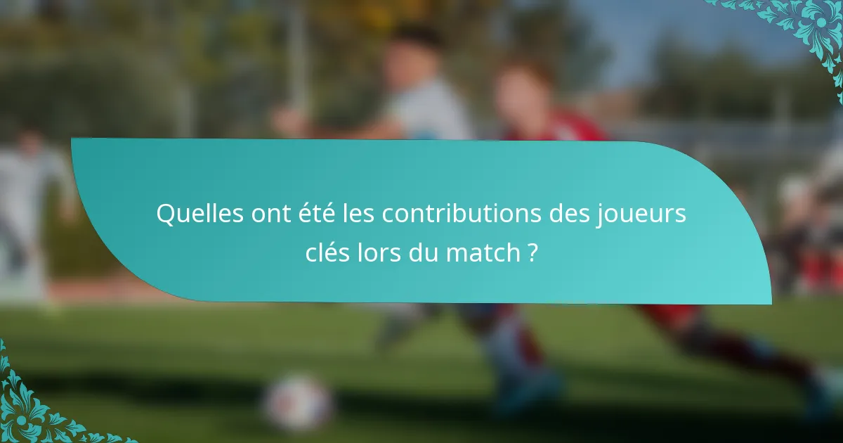 Quelles ont été les contributions des joueurs clés lors du match ?