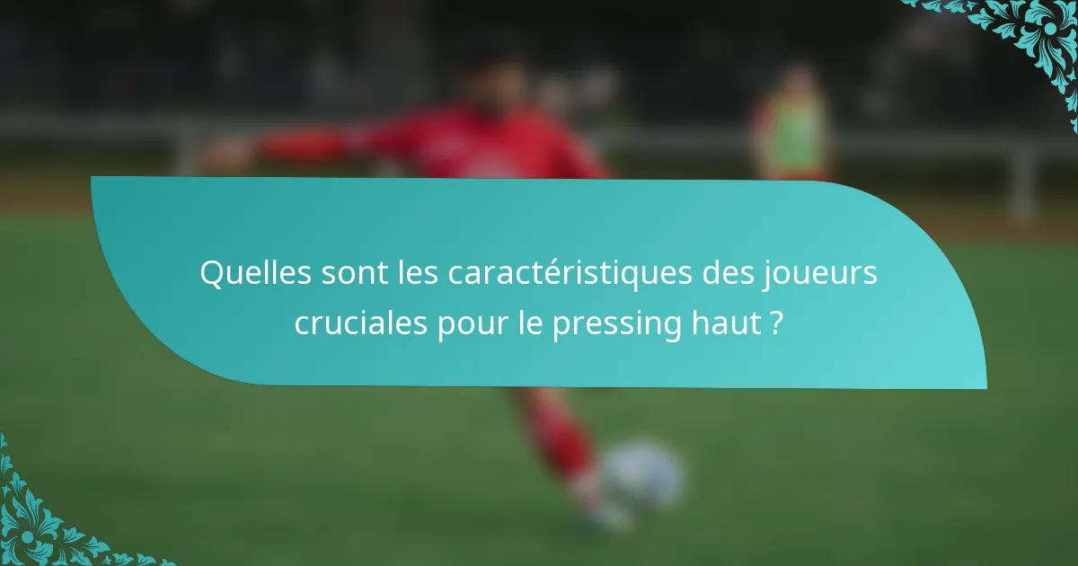 Quelles sont les caractéristiques des joueurs cruciales pour le pressing haut ?