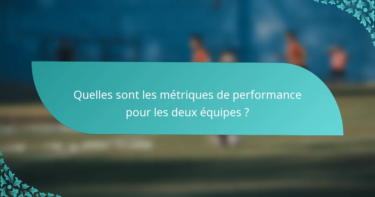 Quelles sont les métriques de performance pour les deux équipes ?
