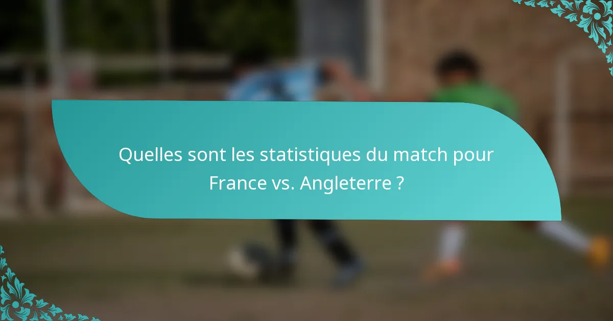 Quelles sont les statistiques du match pour France vs. Angleterre ?