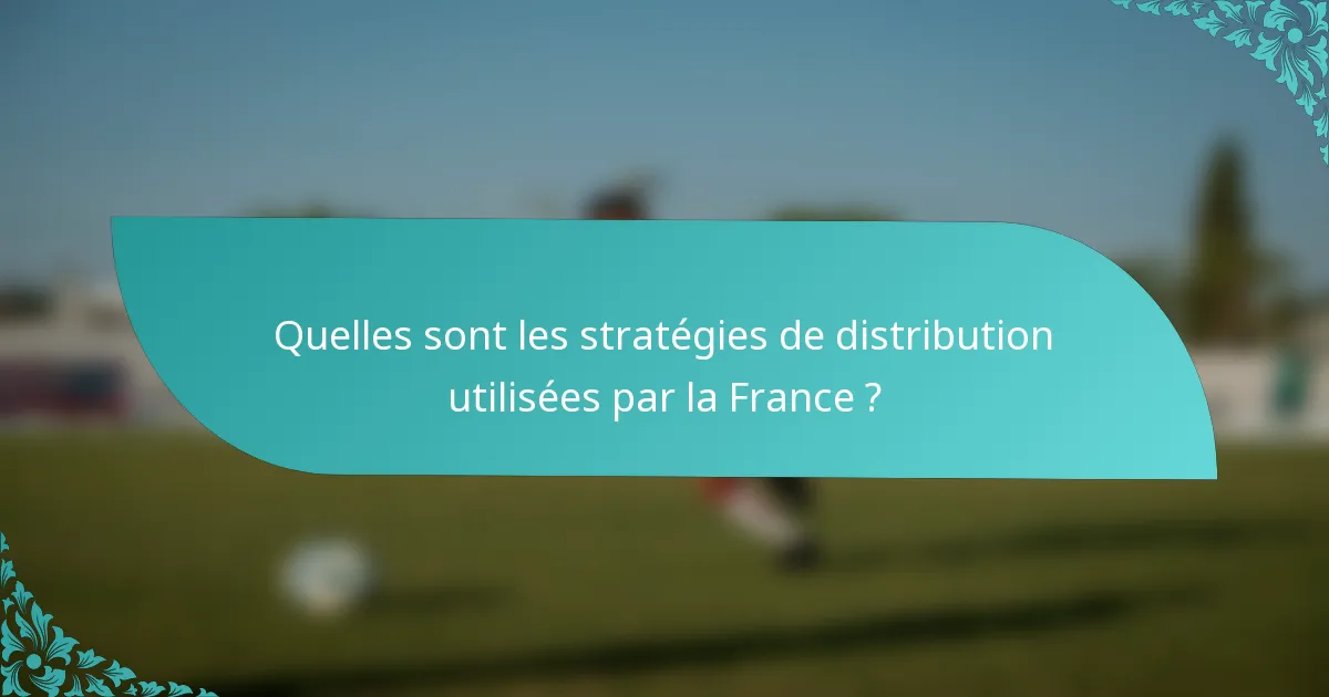 Quelles sont les stratégies de distribution utilisées par la France ?