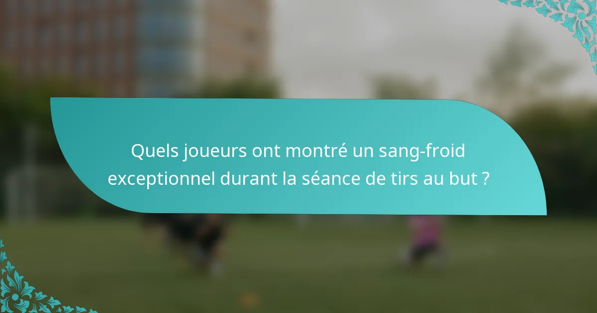 Quels joueurs ont montré un sang-froid exceptionnel durant la séance de tirs au but ?