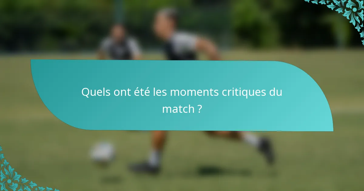 Quels ont été les moments critiques du match ?