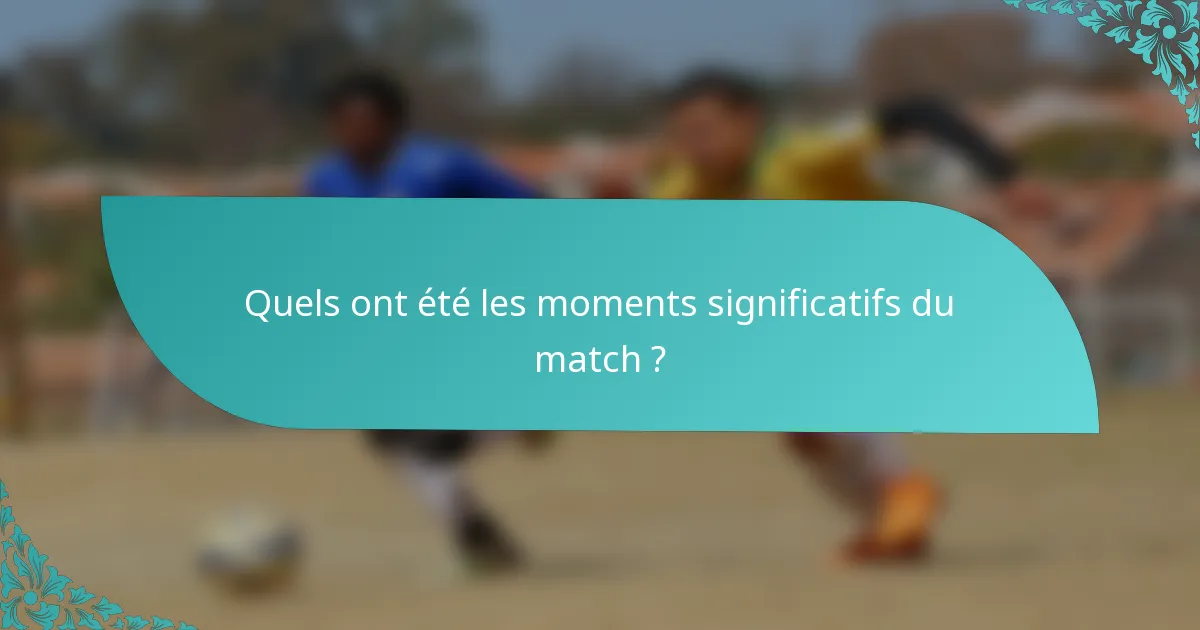 Quels ont été les moments significatifs du match ?
