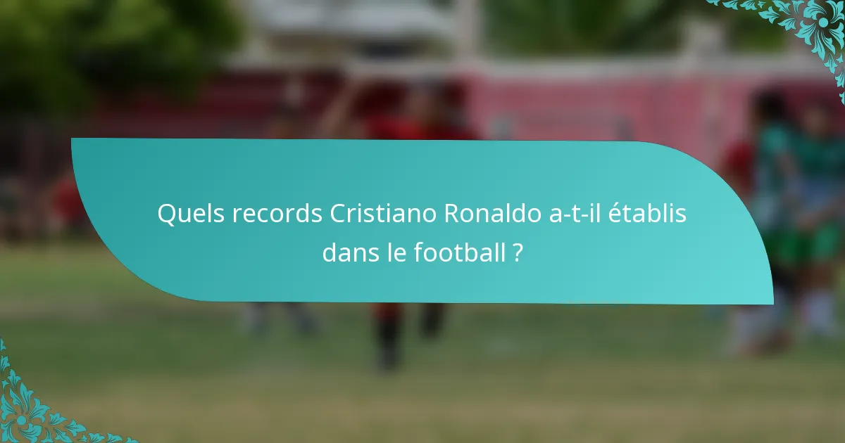 Quels records Cristiano Ronaldo a-t-il établis dans le football ?