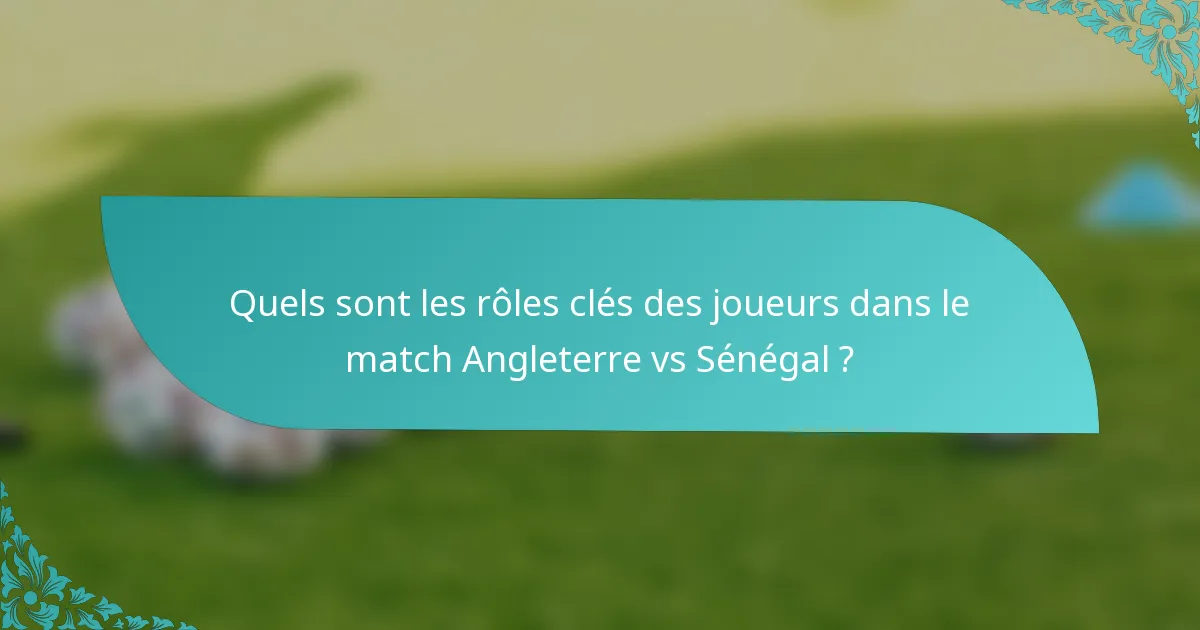 Quels sont les rôles clés des joueurs dans le match Angleterre vs Sénégal ?