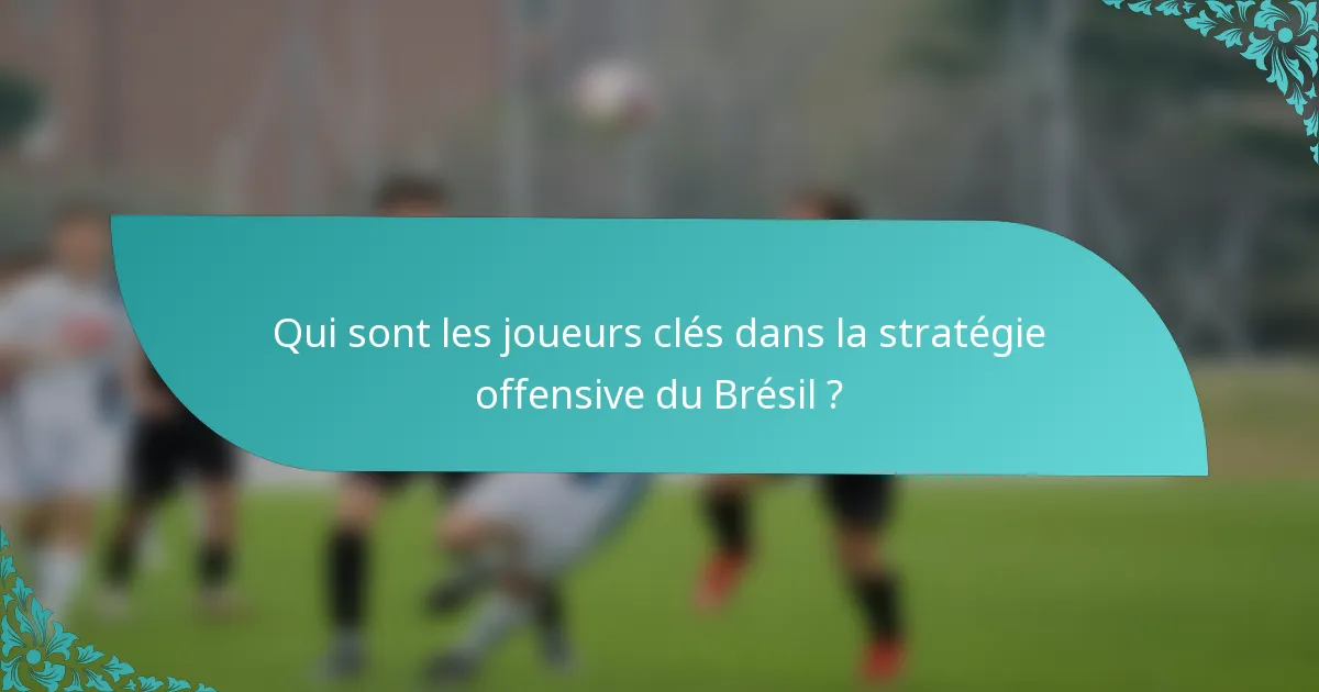 Qui sont les joueurs clés dans la stratégie offensive du Brésil ?
